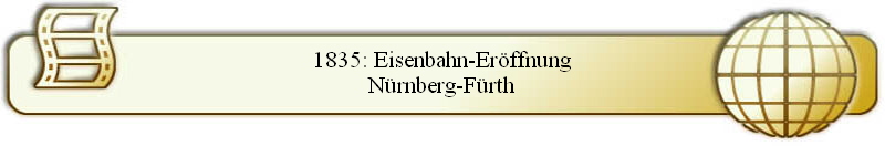 1835: Eisenbahn-Eröffnung
Nürnberg-Fürth
