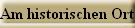 Am historischen Ort.