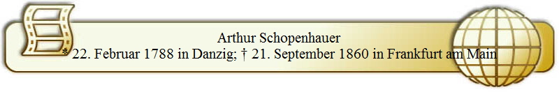 Arthur Schopenhauer
* 22. Februar 1788 in Danzig; � 21. September 1860 in Frankfurt am Main
