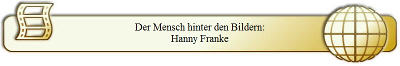 Der Mensch hinter den Bildern:
Hanny Franke