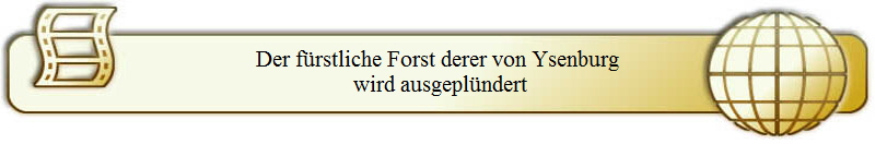 Der f�rstliche Forst derer von Ysenburg
 wird ausgepl�ndert