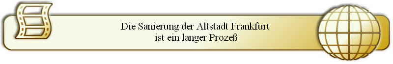 Die Sanierung der Altstadt Frankfurt 
ist ein langer Proze�