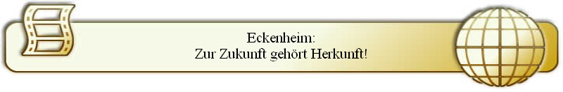 Eckenheim:
Zur Zukunft geh�rt Herkunft!