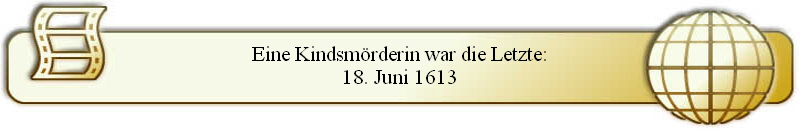 Eine Kindsm�rderin war die Letzte:
18. Juni 1613