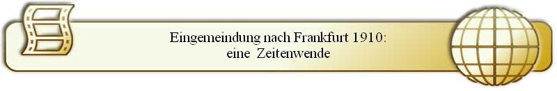 Eingemeindung nach Frankfurt 1910:
eine  Zeitenwende
