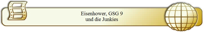 Eisenhower, GSG 9
und die Junkies