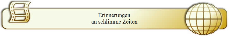 Erinnerungen
an schlimme Zeiten