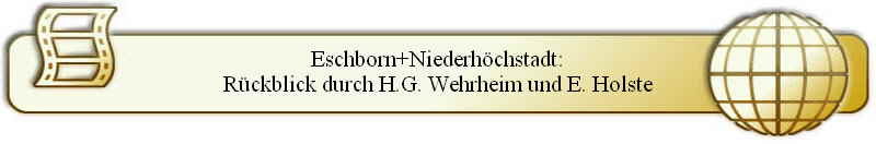 Eschborn+Niederhöchstadt:
Rückblick durch H.G. Wehrheim und E. Holste