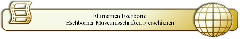 Flurnamen Eschborn:
Eschborner Museumsschriften 5 erschienen