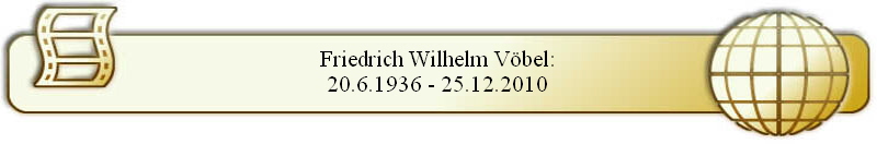 Friedrich Wilhelm Vöbel:
20.6.1936 - 25.12.2010