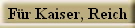 F�r Kaiser, Reich
