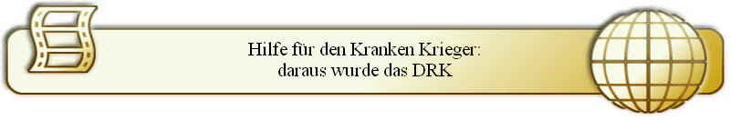 Hilfe f�r den Kranken Krieger:
daraus wurde das DRK