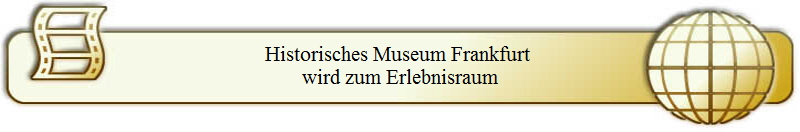 Historisches Museum Frankfurt 
wird zum Erlebnisraum