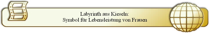 Labyrinth aus Kieseln:
Symbol fr Lebensleistung von Frauen