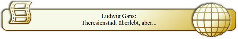 Ludwig Gans:
Theresienstadt überlebt, aber...