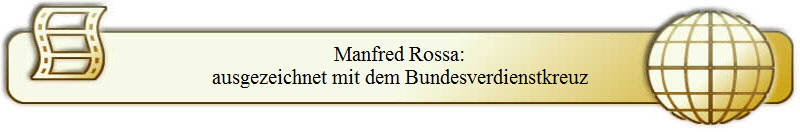 Manfred Rossa:
ausgezeichnet mit dem Bundesverdienstkreuz
