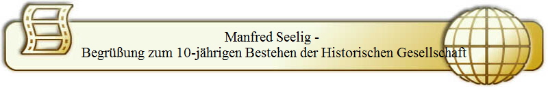 Manfred Seelig - 
Begrüßung zum 10-jährigen Bestehen der Historischen Gesellschaft