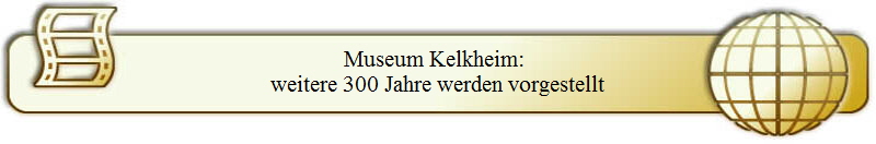 Museum Kelkheim: 
weitere 300 Jahre werden vorgestellt