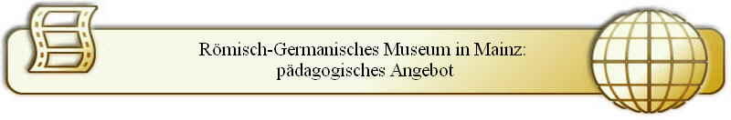 R�misch-Germanisches Museum in Mainz: 
p�dagogisches Angebot