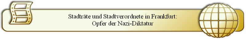 Stadtr�te und Stadtverordnete in Frankfurt:
Opfer der Nazi-Diktatur